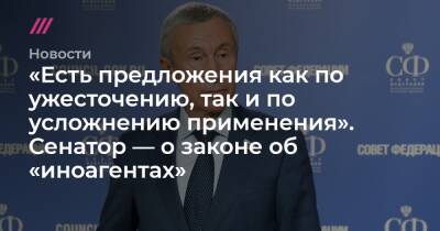 «Есть предложения как по ужесточению, так и по усложнению применения». Сенатор — о законе об «иноагентах» - tvrain.ru - Россия