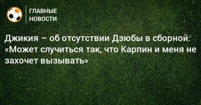 Георгий Джикия - Артем Дзюбы - Джикия – об отсутствии Дзюбы в сборной: «Может случиться так, что Карпин и меня не захочет вызывать» - bombardir.ru - Россия