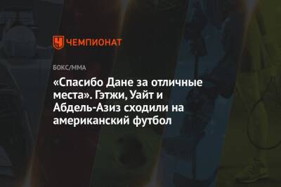 Дана Уайт - Джастин Гэтжи - Чарльз Оливейра - «Спасибо Дане за отличные места». Гэтжи, Уайт и Абдель-Азиз сходили на американский футбол - championat.com