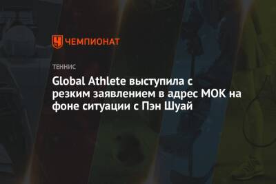 Томас Бах - Пэн Шуай - Global Athlete выступила с резким заявлением в адрес МОК на фоне ситуации с Пэн Шуай - championat.com - Китай