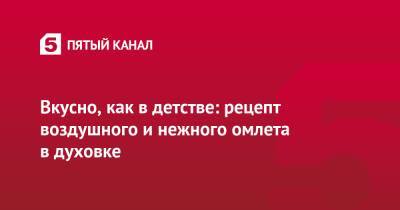 Василий Емельяненко - Блогер - Вкусно, как в детстве: рецепт воздушного и нежного омлета в духовке - 5-tv.ru