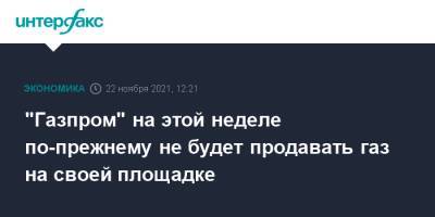 Александр Новак - "Газпром" на этой неделе по-прежнему не будет продавать газ на своей площадке - interfax.ru - Москва - Австрия - Германия