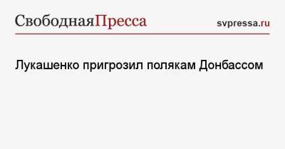 Александр Лукашенко - Лукашенко пригрозил полякам Донбассом - svpressa.ru - Россия - Китай - Белоруссия - Польша - Венесуэла