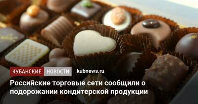 Российские торговые сети сообщили о подорожании кондитерской продукции - kubnews.ru