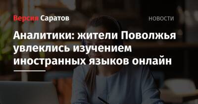 Аналитики: жители Поволжья увлеклись изучением иностранных языков онлайн - nversia.ru