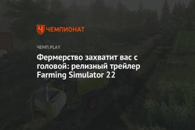 Фермерство захватит вас с головой: релизный трейлер Farming Simulator 22 - championat.com