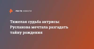 Нина Русланова - Тяжелая судьба актрисы: Русланова мечтала разгадать тайну рождения - ren.tv - Харьков