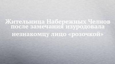 Жительница Набережных Челнов после замечания изуродовала незнакомцу лицо «розочкой» - chelny-izvest.ru - Набережные Челны