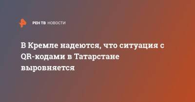 Дмитрий Песков - В Кремле надеются, что ситуация с QR-кодами в Татарстане выровняется - ren.tv - Россия - респ. Татарстан