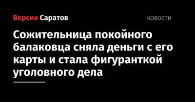 Сожительница покойного балаковца сняла деньги с его карты и стала фигуранткой уголовного дела - nversia.ru - Россия - Саратовская обл.