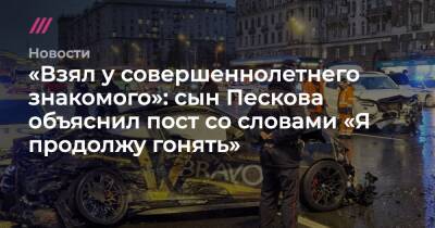 Елизавета Пескова - «Взял у совершеннолетнего знакомого»: сын Пескова объяснил пост со словами «Я продолжу гонять» - tvrain.ru - Москва