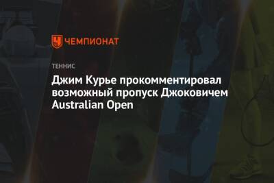 Джим Курье прокомментировал возможный пропуск Джоковичем Australian Open - championat.com - США - Австралия