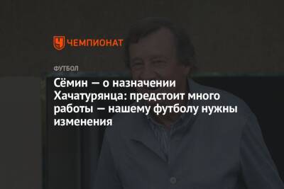 Юрий Семин - Ашот Хачатурянц - Валентина Сивкович - Сёмин — о назначении Хачатурянца: предстоит много работы — нашему футболу нужны изменения - championat.com
