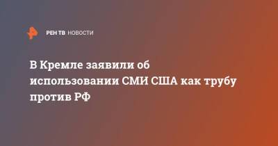 Дмитрий Песков - В Кремле заявили об использовании СМИ США как трубу против РФ - ren.tv - Россия - США - Украина - Киев