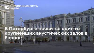 В Петербурге появится один из крупнейших акустических залов в Европе - realty.ria.ru - Москва - Санкт-Петербург - Европа