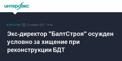 Экс-директор "БалтСтроя" осужден условно за хищение при реконструкции БДТ - interfax.ru - Москва - Санкт-Петербург - Петербург