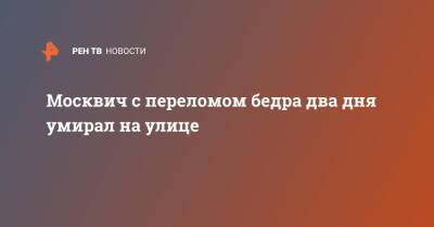 Москвич с переломом бедра два дня умирал на улице - ren.tv - Москва - Коммунарка