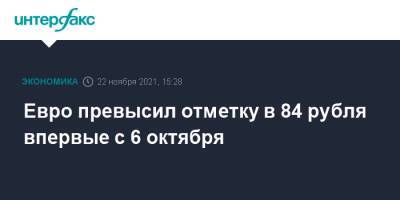 Евро превысил отметку в 84 рубля впервые с 6 октября - interfax.ru - Москва - Россия