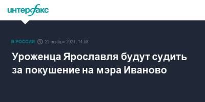 Уроженца Ярославля будут судить за покушение на мэра Иваново - interfax.ru - Москва - Россия - Ярославль - Иваново - Ивановская обл.