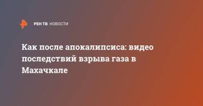 Как после апокалипсиса: видео последствий взрыва газа в Махачкале - ren.tv - Махачкала