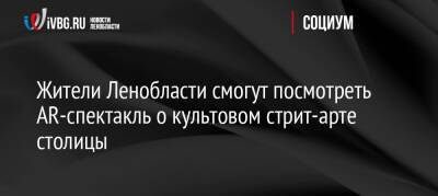 Жители Ленобласти смогут посмотреть AR-спектакль о культовом стрит-арте столицы - ivbg.ru - Украина - Ленинградская обл.