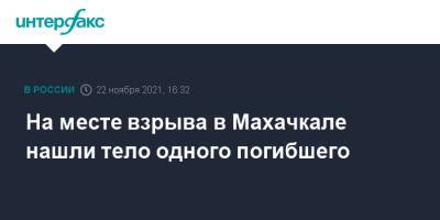 На месте взрыва в Махачкале нашли тело одного погибшего - interfax.ru - Москва - Махачкала - респ. Дагестан