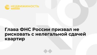 Даниил Егоров - Глава ФНС Даниил Егоров призвал не рисковать с нелегальной сдачей квартир - realty.ria.ru - Москва - Россия