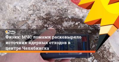 Физик: МЧС ломами расковыряло источник ядерных отходов в центре Челябинска - ridus.ru - Россия - Челябинск