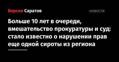 Больше 10 лет в очереди, вмешательство прокуратуры и суд: стало известно о нарушении прав еще одной сироты из региона - nversia.ru - Саратовская обл.