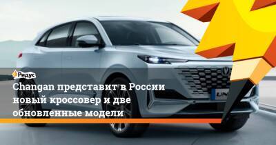 Lexus - Changan представит вРоссии новый кроссовер идве обновленные модели - ridus.ru - Россия