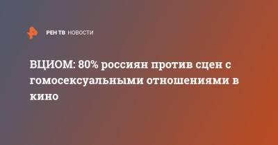 ВЦИОМ: 80% россиян против сцен с гомосексуальными отношениями в кино - ren.tv - Россия - Кинопоиск