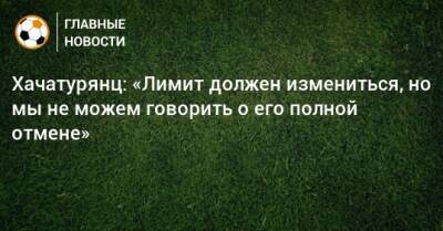 Ашот Хачатурянц - Хачатурянц: «Лимит должен измениться, но мы не можем говорить о его полной отмене» - bombardir.ru
