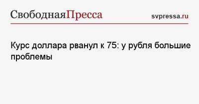 Курс доллара рванул к 75: у рубля большие проблемы - svpressa.ru - Китай - США - Япония