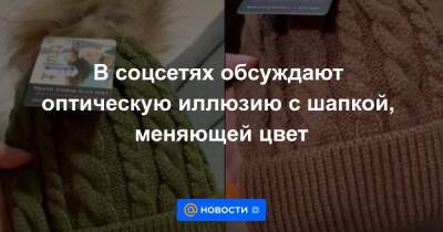 В соцсетях обсуждают оптическую иллюзию с шапкой, меняющей цвет - news.mail.ru