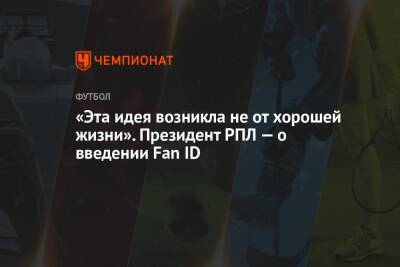 Ашот Хачатурянц - «Эта идея возникла не от хорошей жизни». Президент РПЛ — о введении Fan ID - championat.com