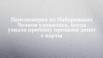 Пенсионерка из Набережных Челнов удивилась, когда узнала причину пропажи денег с карты - chelny-izvest.ru - Россия - Набережные Челны