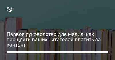 Первое руководство для медиа: как поощрить ваших читателей платить за контент - liga.net - Украина
