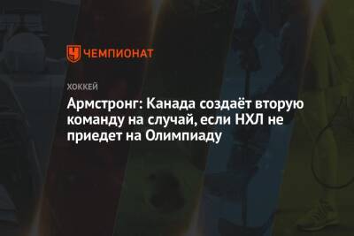 Армстронг: Канада создаёт вторую команду на случай, если НХЛ не приедет на Олимпиаду - championat.com - Канада - Пекин