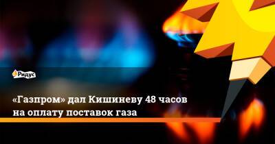 Сергей Куприянов - «Газпром» дал Кишиневу 48 часов на оплату поставок газа - ridus.ru - Россия - Молдавия