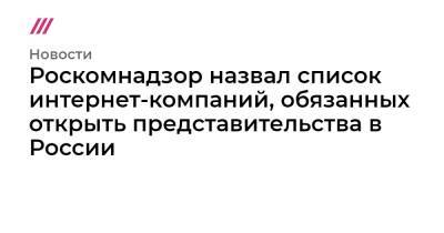 Владимир Путин - Роскомнадзор назвал список интернет-компаний, обязанных открыть представительства в России - tvrain.ru - Россия