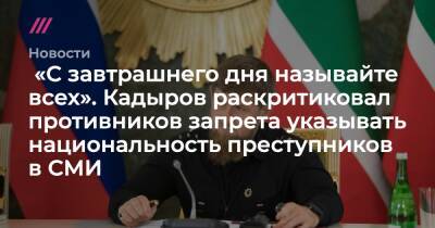 «С завтрашнего дня называйте всех». Кадыров раскритиковал противников запрета указывать национальность преступников в СМИ - tvrain.ru - Россия