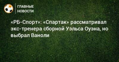 Паоло Ваноль - «РБ-Спорт»: «Спартак» рассматривал экс-тренера сборной Уэльса Оуэна, но выбрал Ваноли - bombardir.ru