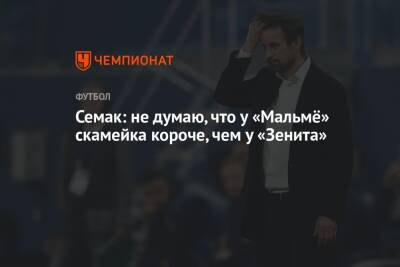 Сергей Семак - Семак: не думаю, что у «Мальмё» скамейка короче, чем у «Зенита» - championat.com