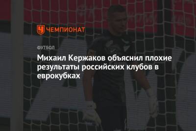 Михаил Кержаков - Михаил Кержаков объяснил плохие результаты российских клубов в еврокубках - championat.com - Швеция