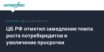 ЦБ РФ отметил замедление темпа роста потребкредитов и увеличение просрочки - interfax.ru - Москва - Россия