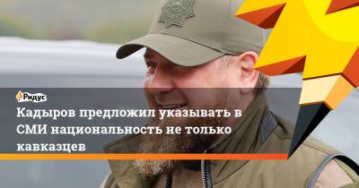 Рамзан Кадыров - Кадыров предложил указывать в СМИ национальность не только кавказцев - ridus.ru - Россия - респ. Чечня