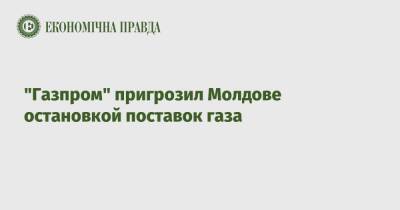 Сергей Куприянов - "Газпром" пригрозил Молдове остановкой поставок газа - epravda.com.ua - Украина - Молдавия