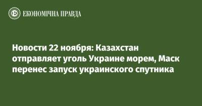 Илон Маск - Новости 22 ноября: Казахстан отправляет уголь Украине морем, Маск перенес запуск украинского спутника - epravda.com.ua - Россия - США - Украина - Казахстан - Хмельницкая обл.