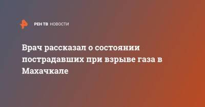 Врач рассказал о состоянии пострадавших при взрыве газа в Махачкале - ren.tv - Махачкала