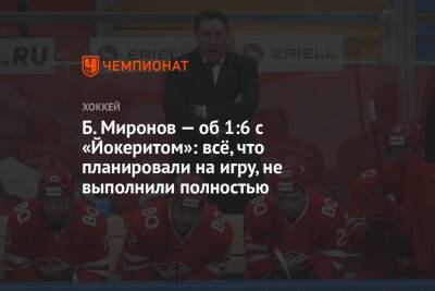 Борис Миронов - Б. Миронов — об 1:6 с «Йокеритом»: всё, что планировали на игру, не выполнили полностью - championat.com - Хельсинки